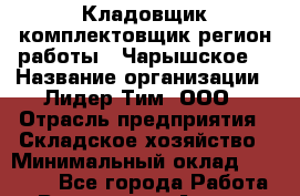 Кладовщик-комплектовщик(регион работы - Чарышское) › Название организации ­ Лидер Тим, ООО › Отрасль предприятия ­ Складское хозяйство › Минимальный оклад ­ 36 000 - Все города Работа » Вакансии   . Адыгея респ.,Адыгейск г.